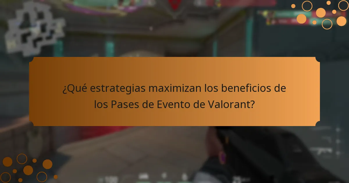 ¿Qué estrategias maximizan los beneficios de los Pases de Evento de Valorant?